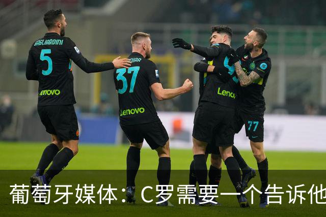 葡萄牙媒体：C罗需要一个告诉他能做什么的人！而不是摩根！